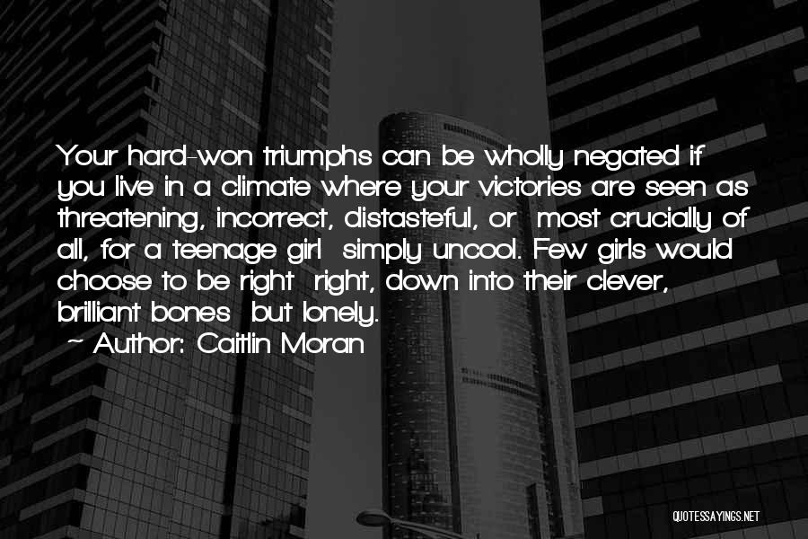 Caitlin Moran Quotes: Your Hard-won Triumphs Can Be Wholly Negated If You Live In A Climate Where Your Victories Are Seen As Threatening,