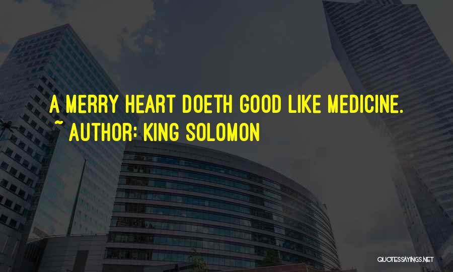 King Solomon Quotes: A Merry Heart Doeth Good Like Medicine.
