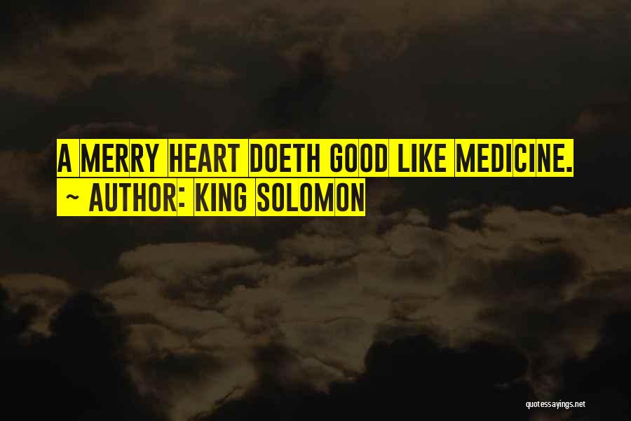 King Solomon Quotes: A Merry Heart Doeth Good Like Medicine.