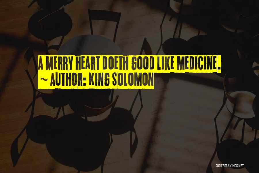 King Solomon Quotes: A Merry Heart Doeth Good Like Medicine.