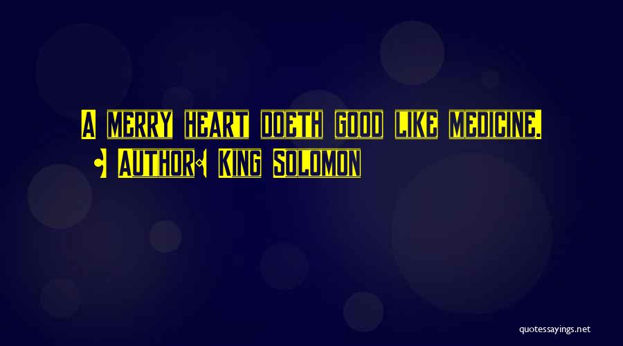 King Solomon Quotes: A Merry Heart Doeth Good Like Medicine.