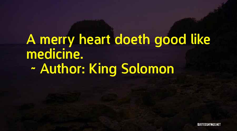 King Solomon Quotes: A Merry Heart Doeth Good Like Medicine.