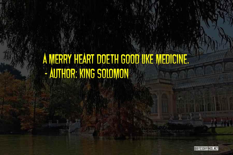 King Solomon Quotes: A Merry Heart Doeth Good Like Medicine.