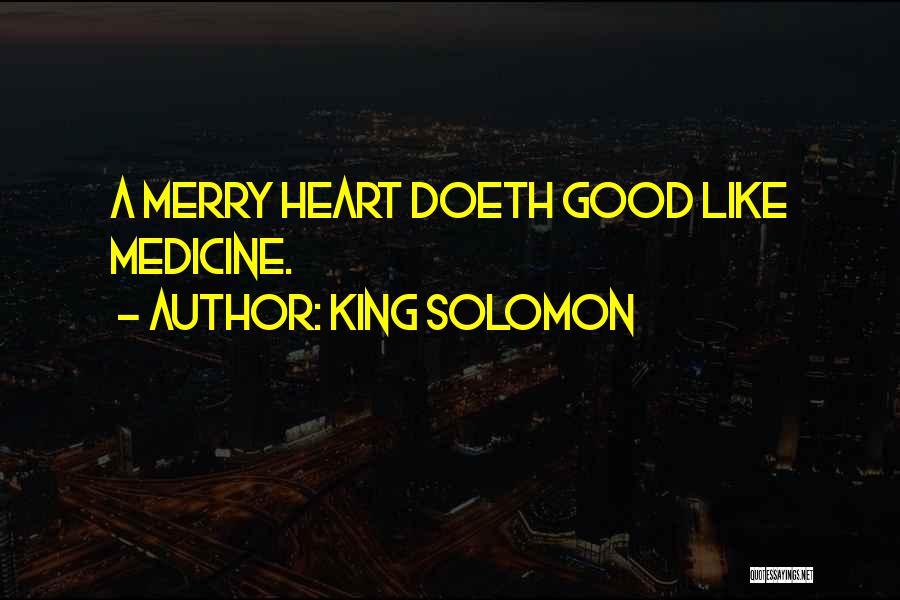 King Solomon Quotes: A Merry Heart Doeth Good Like Medicine.