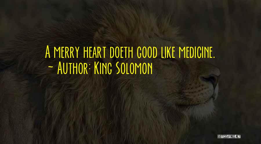 King Solomon Quotes: A Merry Heart Doeth Good Like Medicine.