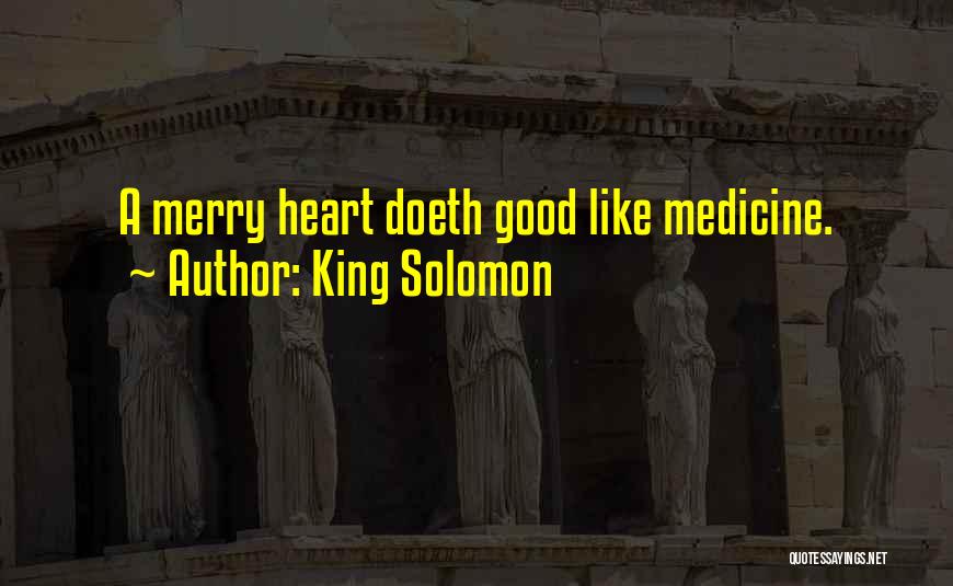 King Solomon Quotes: A Merry Heart Doeth Good Like Medicine.