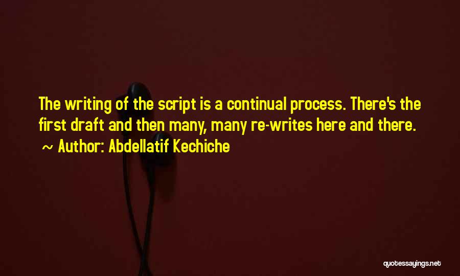 Abdellatif Kechiche Quotes: The Writing Of The Script Is A Continual Process. There's The First Draft And Then Many, Many Re-writes Here And