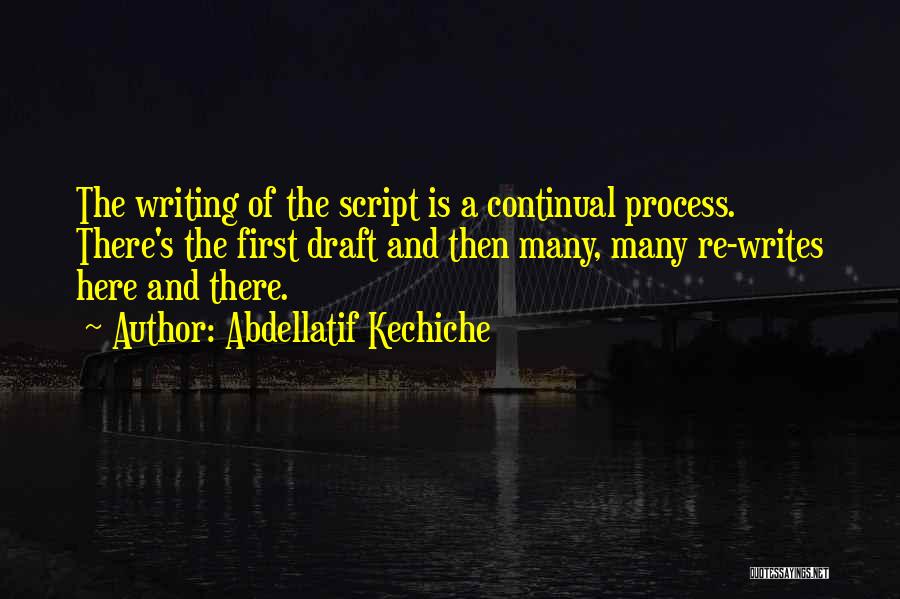 Abdellatif Kechiche Quotes: The Writing Of The Script Is A Continual Process. There's The First Draft And Then Many, Many Re-writes Here And