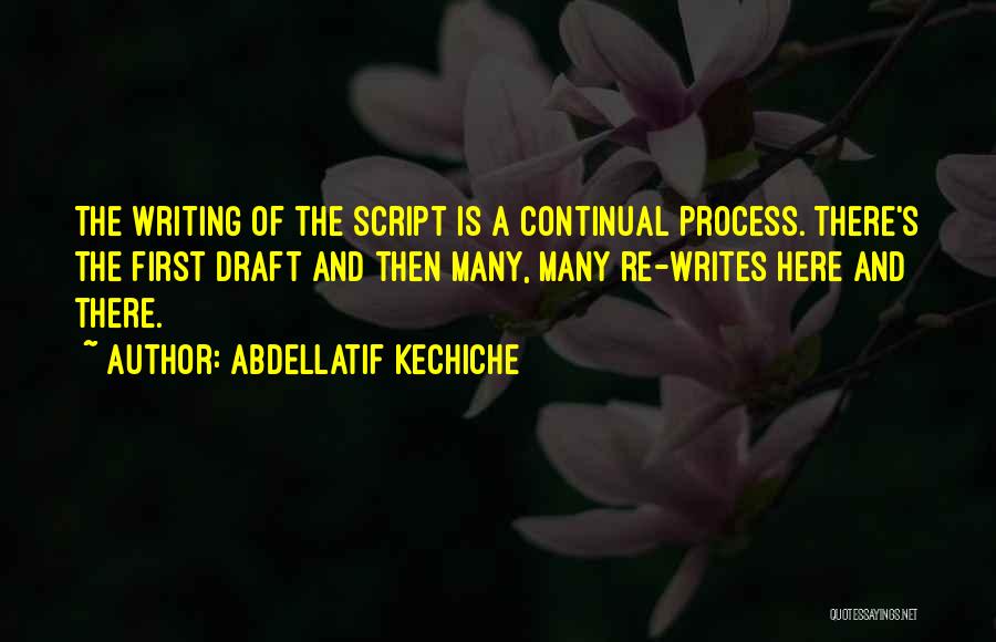 Abdellatif Kechiche Quotes: The Writing Of The Script Is A Continual Process. There's The First Draft And Then Many, Many Re-writes Here And