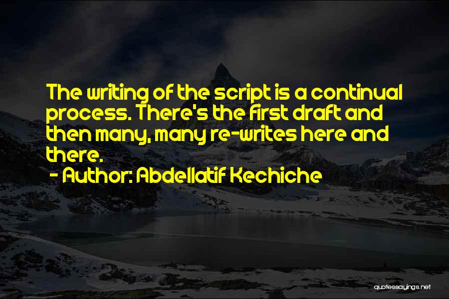 Abdellatif Kechiche Quotes: The Writing Of The Script Is A Continual Process. There's The First Draft And Then Many, Many Re-writes Here And