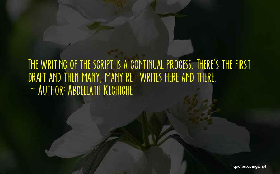 Abdellatif Kechiche Quotes: The Writing Of The Script Is A Continual Process. There's The First Draft And Then Many, Many Re-writes Here And