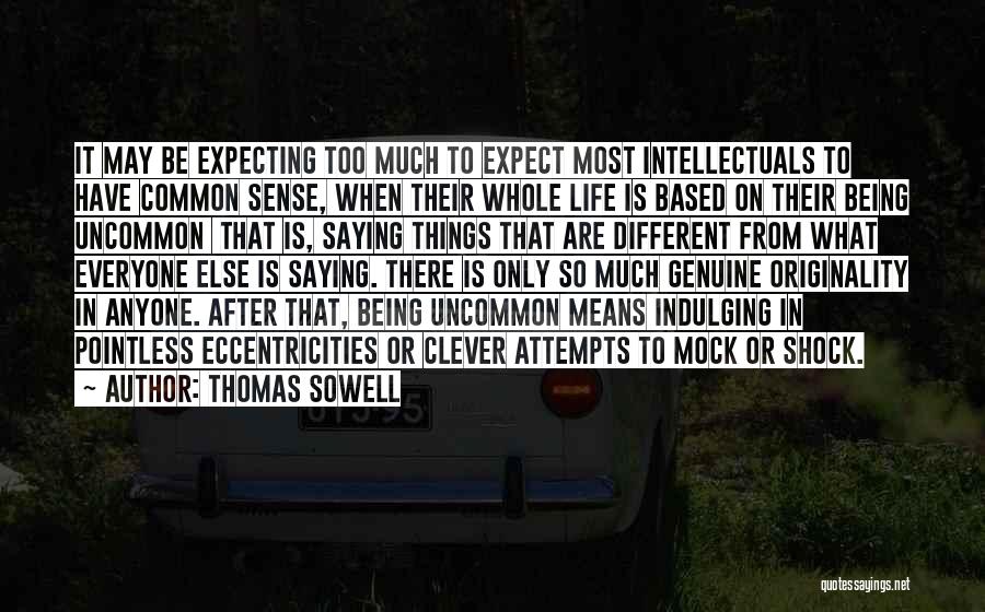 Thomas Sowell Quotes: It May Be Expecting Too Much To Expect Most Intellectuals To Have Common Sense, When Their Whole Life Is Based