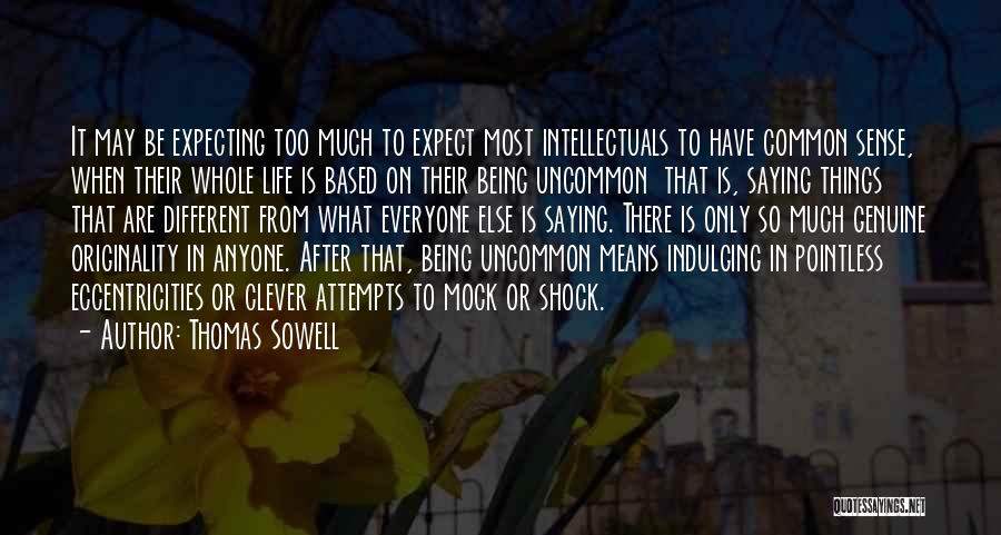 Thomas Sowell Quotes: It May Be Expecting Too Much To Expect Most Intellectuals To Have Common Sense, When Their Whole Life Is Based