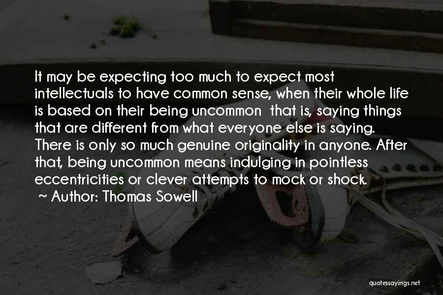 Thomas Sowell Quotes: It May Be Expecting Too Much To Expect Most Intellectuals To Have Common Sense, When Their Whole Life Is Based