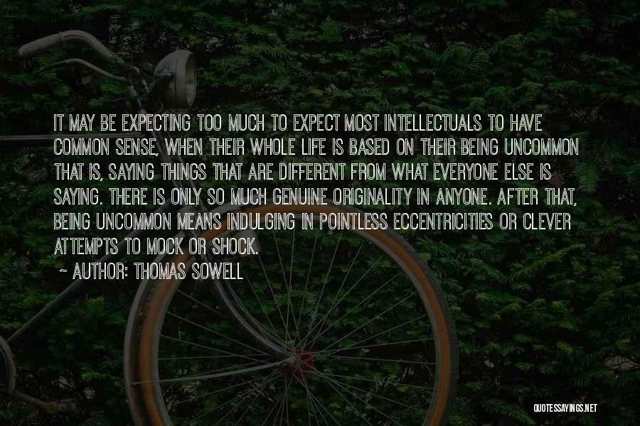 Thomas Sowell Quotes: It May Be Expecting Too Much To Expect Most Intellectuals To Have Common Sense, When Their Whole Life Is Based