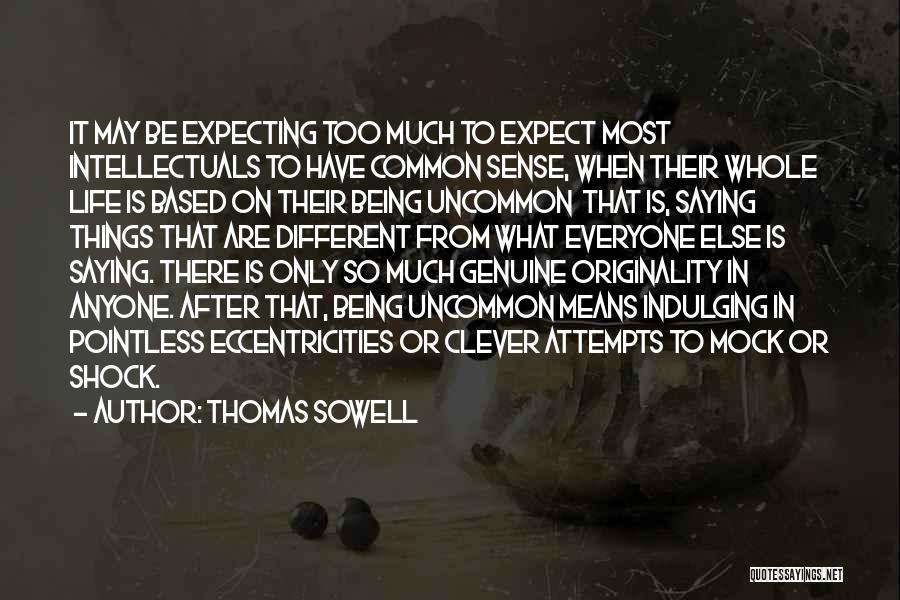 Thomas Sowell Quotes: It May Be Expecting Too Much To Expect Most Intellectuals To Have Common Sense, When Their Whole Life Is Based