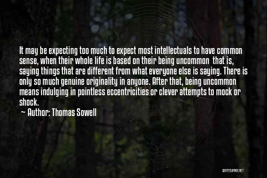 Thomas Sowell Quotes: It May Be Expecting Too Much To Expect Most Intellectuals To Have Common Sense, When Their Whole Life Is Based