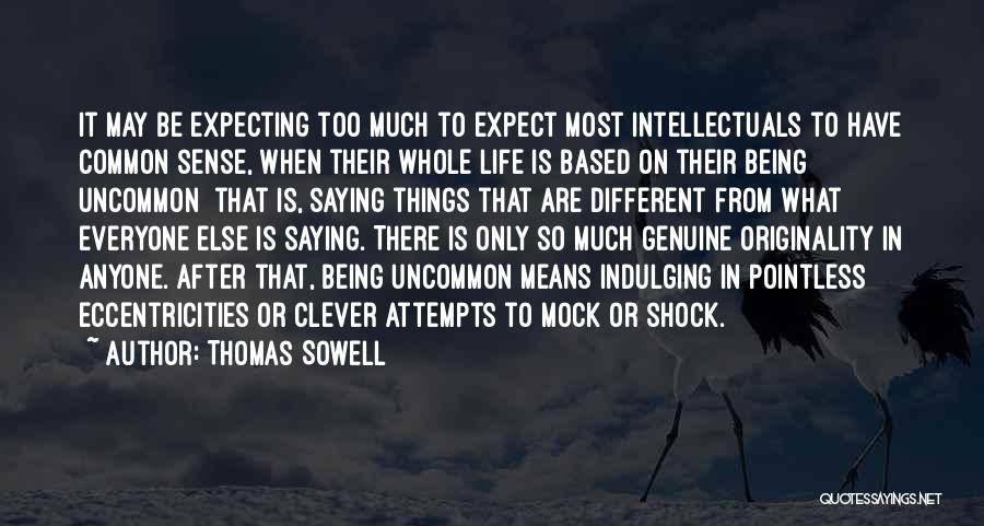 Thomas Sowell Quotes: It May Be Expecting Too Much To Expect Most Intellectuals To Have Common Sense, When Their Whole Life Is Based