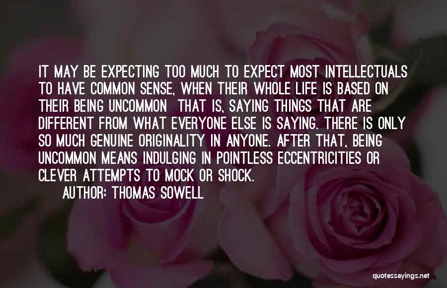 Thomas Sowell Quotes: It May Be Expecting Too Much To Expect Most Intellectuals To Have Common Sense, When Their Whole Life Is Based