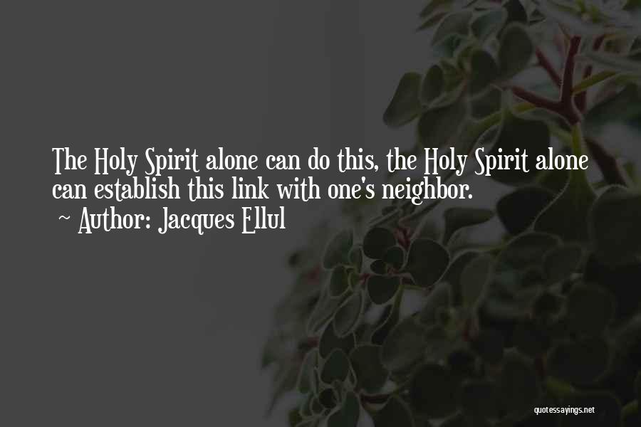 Jacques Ellul Quotes: The Holy Spirit Alone Can Do This, The Holy Spirit Alone Can Establish This Link With One's Neighbor.