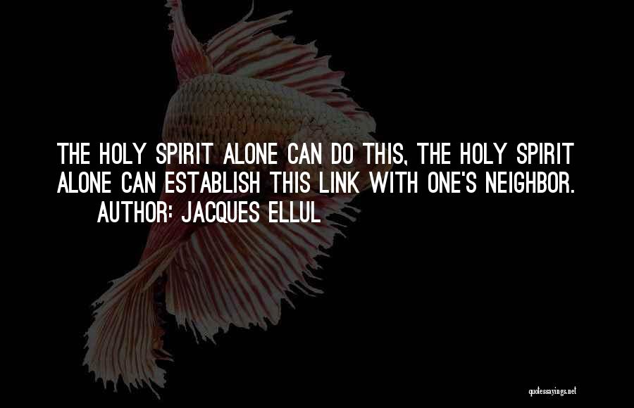 Jacques Ellul Quotes: The Holy Spirit Alone Can Do This, The Holy Spirit Alone Can Establish This Link With One's Neighbor.