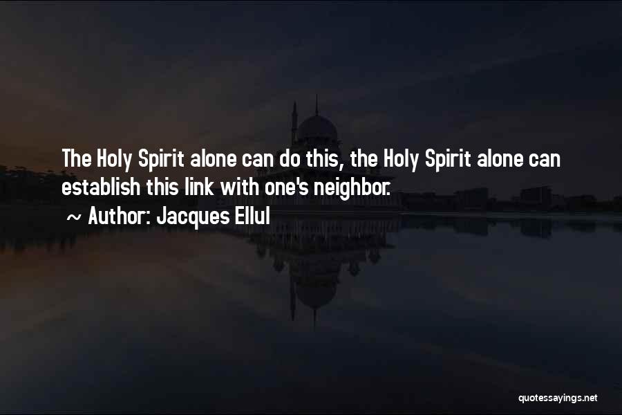 Jacques Ellul Quotes: The Holy Spirit Alone Can Do This, The Holy Spirit Alone Can Establish This Link With One's Neighbor.