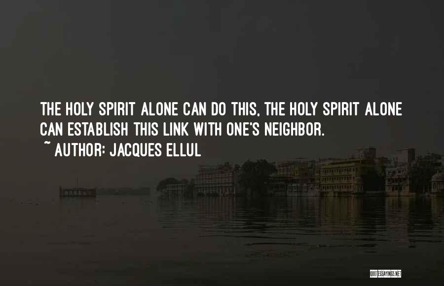 Jacques Ellul Quotes: The Holy Spirit Alone Can Do This, The Holy Spirit Alone Can Establish This Link With One's Neighbor.