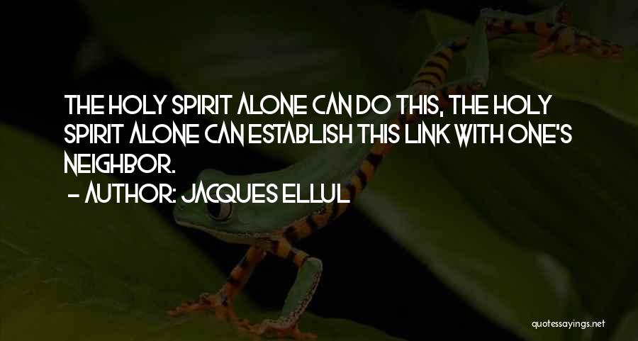 Jacques Ellul Quotes: The Holy Spirit Alone Can Do This, The Holy Spirit Alone Can Establish This Link With One's Neighbor.