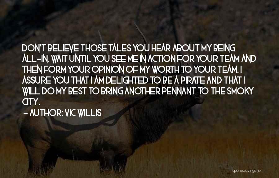 Vic Willis Quotes: Don't Believe Those Tales You Hear About My Being All-in. Wait Until You See Me In Action For Your Team