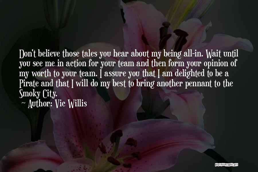 Vic Willis Quotes: Don't Believe Those Tales You Hear About My Being All-in. Wait Until You See Me In Action For Your Team