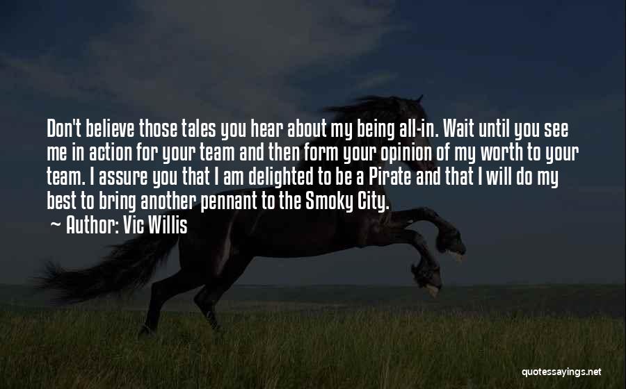 Vic Willis Quotes: Don't Believe Those Tales You Hear About My Being All-in. Wait Until You See Me In Action For Your Team