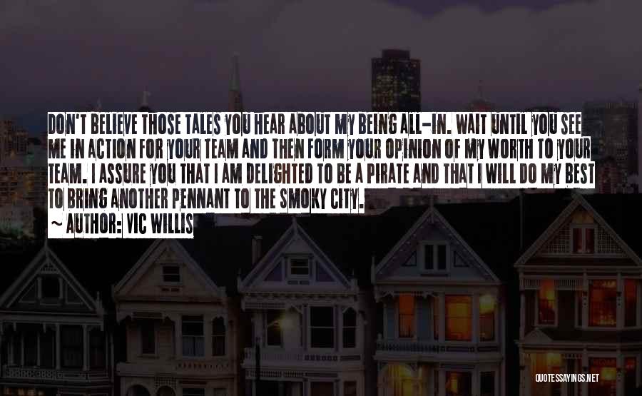 Vic Willis Quotes: Don't Believe Those Tales You Hear About My Being All-in. Wait Until You See Me In Action For Your Team