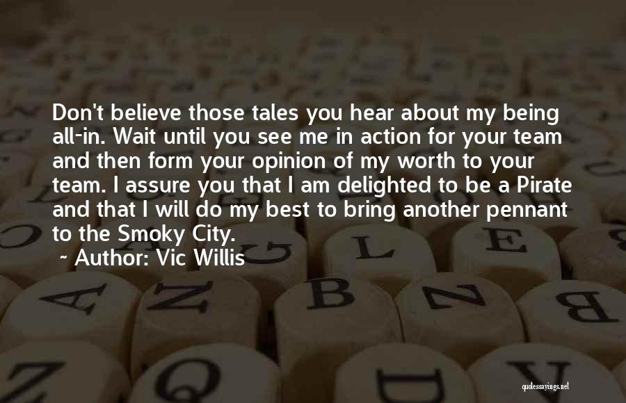 Vic Willis Quotes: Don't Believe Those Tales You Hear About My Being All-in. Wait Until You See Me In Action For Your Team