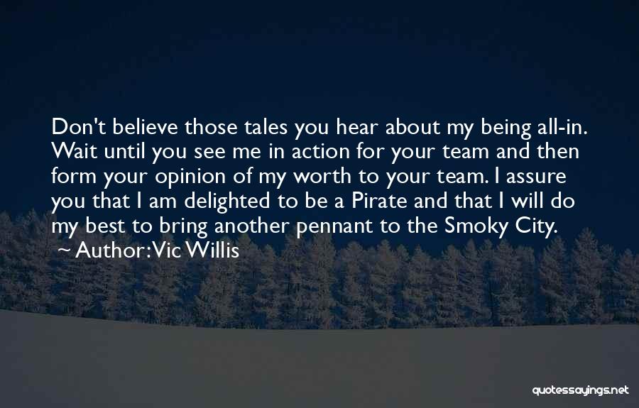 Vic Willis Quotes: Don't Believe Those Tales You Hear About My Being All-in. Wait Until You See Me In Action For Your Team