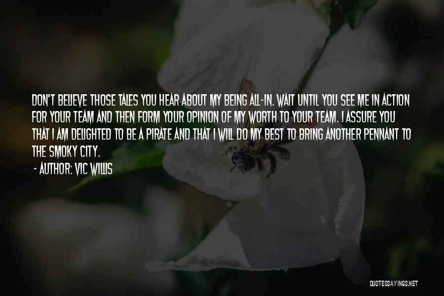 Vic Willis Quotes: Don't Believe Those Tales You Hear About My Being All-in. Wait Until You See Me In Action For Your Team