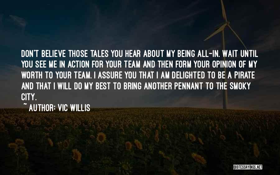 Vic Willis Quotes: Don't Believe Those Tales You Hear About My Being All-in. Wait Until You See Me In Action For Your Team