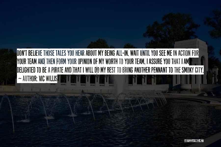 Vic Willis Quotes: Don't Believe Those Tales You Hear About My Being All-in. Wait Until You See Me In Action For Your Team