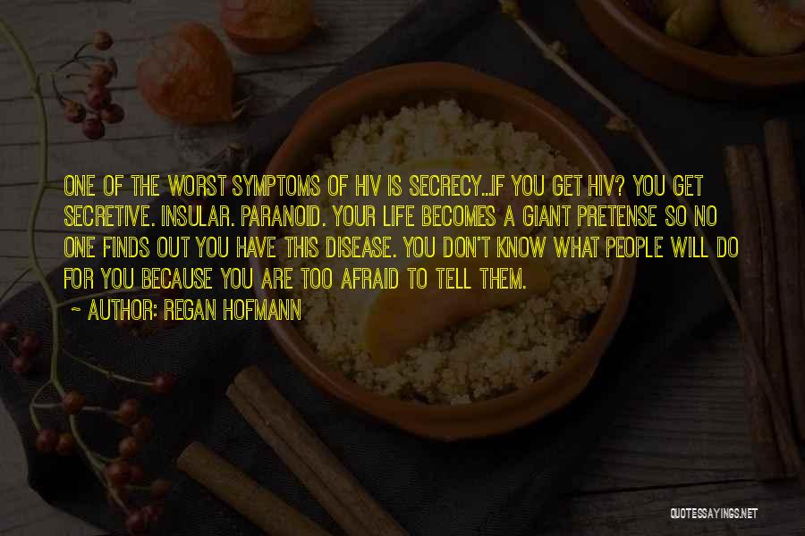 Regan Hofmann Quotes: One Of The Worst Symptoms Of Hiv Is Secrecy...if You Get Hiv? You Get Secretive. Insular. Paranoid. Your Life Becomes