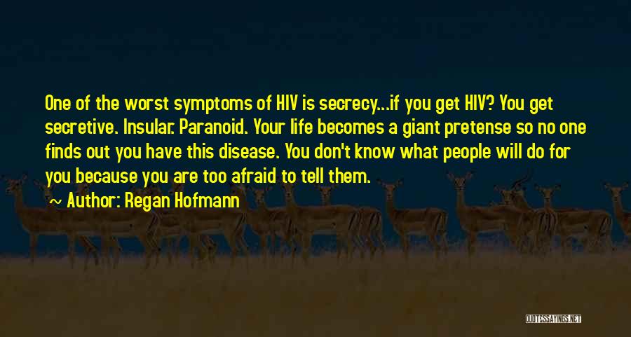 Regan Hofmann Quotes: One Of The Worst Symptoms Of Hiv Is Secrecy...if You Get Hiv? You Get Secretive. Insular. Paranoid. Your Life Becomes