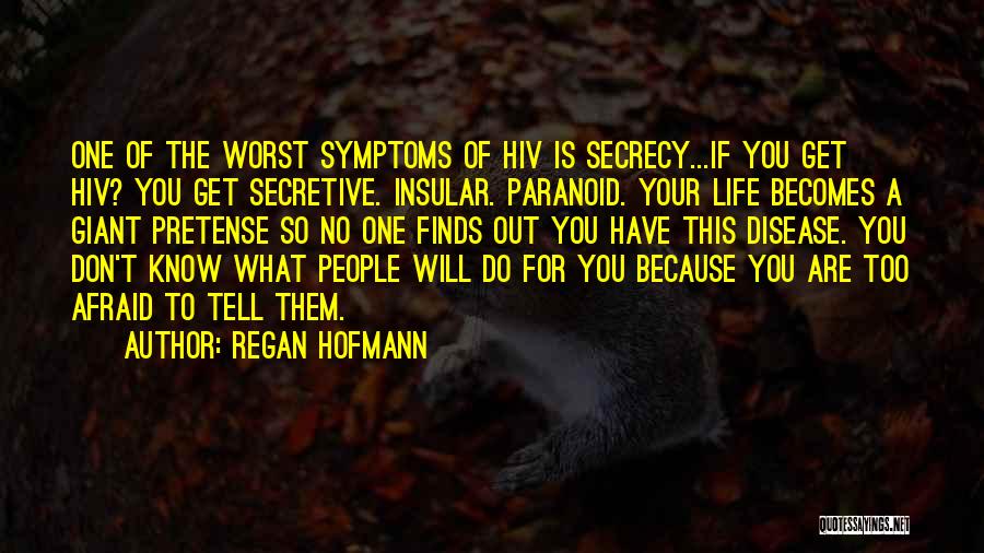 Regan Hofmann Quotes: One Of The Worst Symptoms Of Hiv Is Secrecy...if You Get Hiv? You Get Secretive. Insular. Paranoid. Your Life Becomes