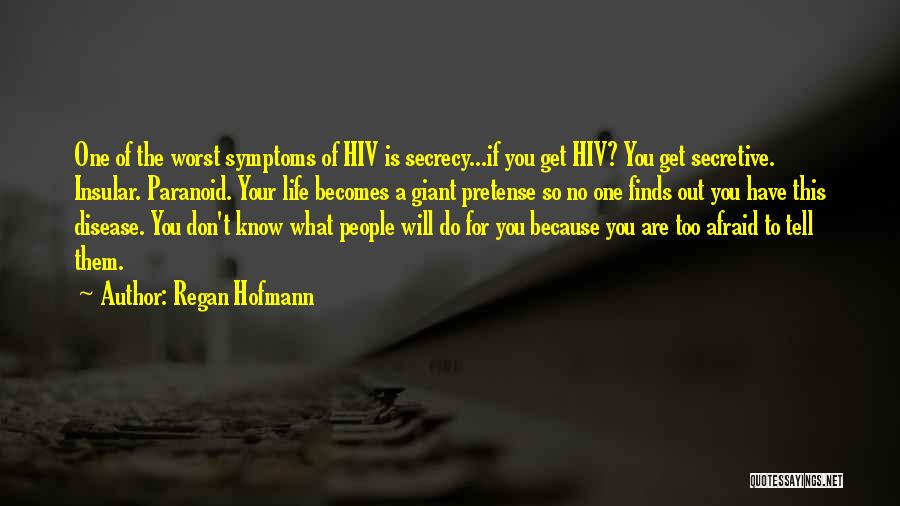 Regan Hofmann Quotes: One Of The Worst Symptoms Of Hiv Is Secrecy...if You Get Hiv? You Get Secretive. Insular. Paranoid. Your Life Becomes