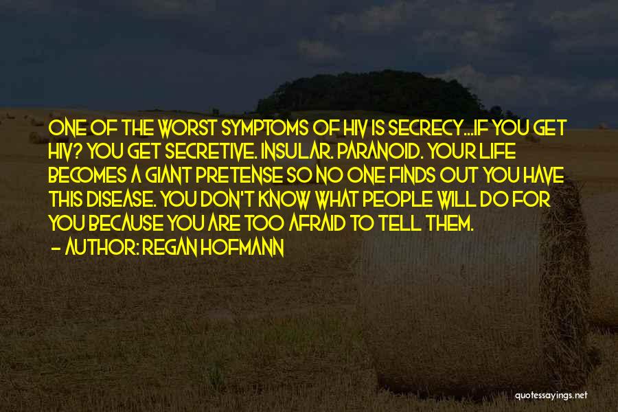 Regan Hofmann Quotes: One Of The Worst Symptoms Of Hiv Is Secrecy...if You Get Hiv? You Get Secretive. Insular. Paranoid. Your Life Becomes