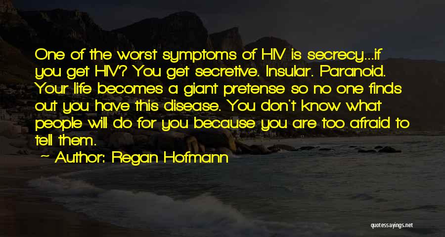 Regan Hofmann Quotes: One Of The Worst Symptoms Of Hiv Is Secrecy...if You Get Hiv? You Get Secretive. Insular. Paranoid. Your Life Becomes