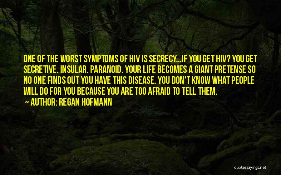 Regan Hofmann Quotes: One Of The Worst Symptoms Of Hiv Is Secrecy...if You Get Hiv? You Get Secretive. Insular. Paranoid. Your Life Becomes