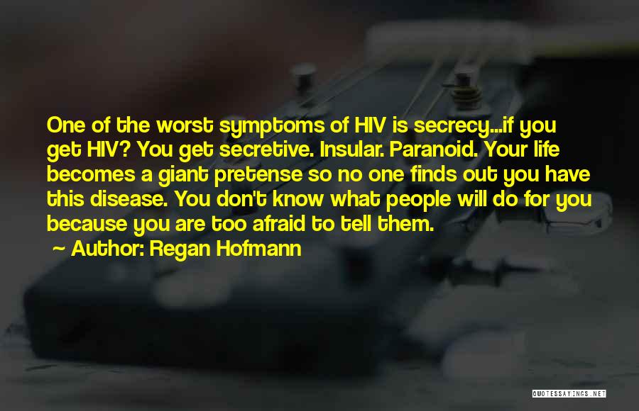 Regan Hofmann Quotes: One Of The Worst Symptoms Of Hiv Is Secrecy...if You Get Hiv? You Get Secretive. Insular. Paranoid. Your Life Becomes