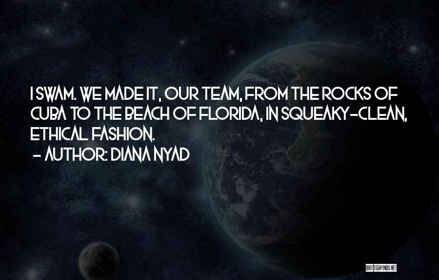 Diana Nyad Quotes: I Swam. We Made It, Our Team, From The Rocks Of Cuba To The Beach Of Florida, In Squeaky-clean, Ethical