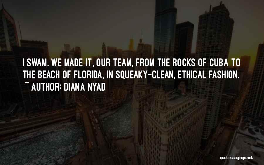 Diana Nyad Quotes: I Swam. We Made It, Our Team, From The Rocks Of Cuba To The Beach Of Florida, In Squeaky-clean, Ethical