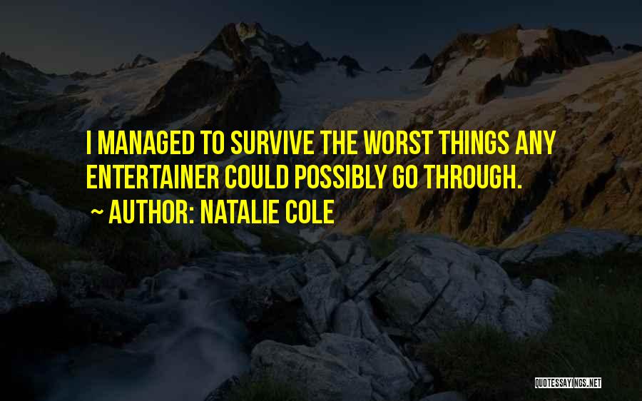 Natalie Cole Quotes: I Managed To Survive The Worst Things Any Entertainer Could Possibly Go Through.