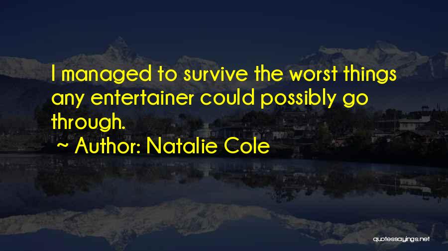 Natalie Cole Quotes: I Managed To Survive The Worst Things Any Entertainer Could Possibly Go Through.