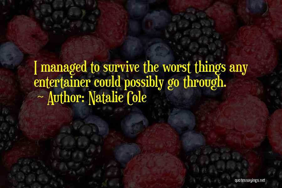 Natalie Cole Quotes: I Managed To Survive The Worst Things Any Entertainer Could Possibly Go Through.